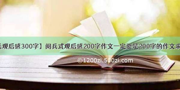 【阅兵观后感300字】阅兵式观后感200字作文一定要是200字的作文求求了...