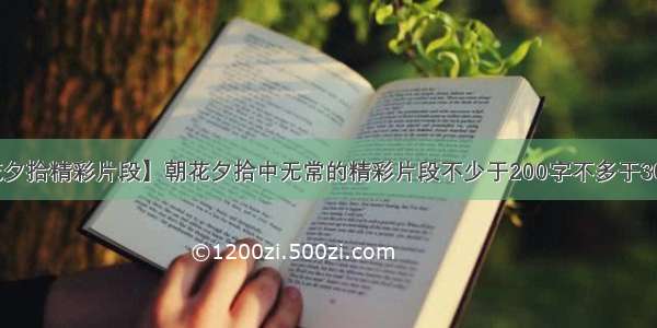 【朝花夕拾精彩片段】朝花夕拾中无常的精彩片段不少于200字不多于300字一...