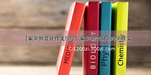 【家乡的变化作文500】家乡的变化500字作文