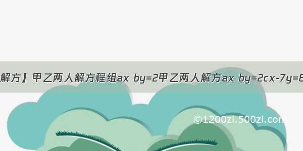 【解方】甲乙两人解方程组ax by=2甲乙两人解方ax by=2cx-7y=8....