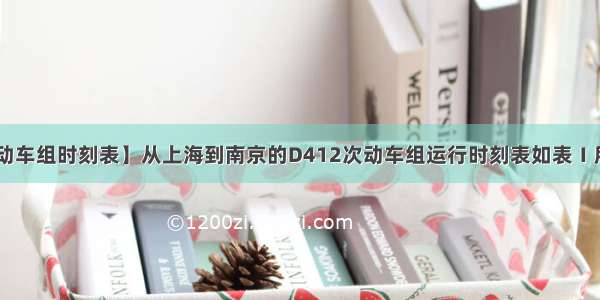 【上海动车组时刻表】从上海到南京的D412次动车组运行时刻表如表Ⅰ所示.表...