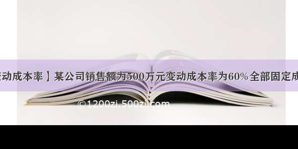 【变动成本率】某公司销售额为500万元变动成本率为60%全部固定成本....