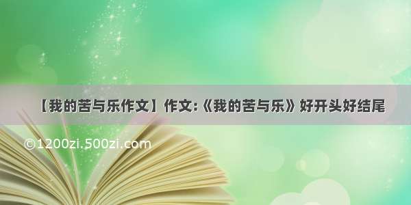 【我的苦与乐作文】作文:《我的苦与乐》好开头好结尾