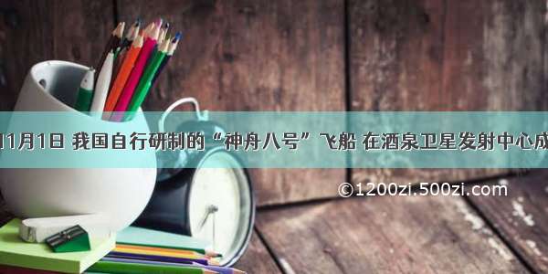 多选题11月1日 我国自行研制的“神舟八号”飞船 在酒泉卫星发射中心成功发射