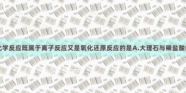 单选题下列化学反应既属于离子反应又是氧化还原反应的是A.大理石与稀盐酸B.硝酸银溶液