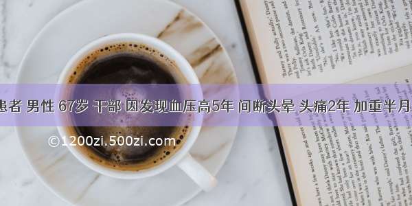 患者 男性 67岁 干部 因发现血压高5年 间断头晕 头痛2年 加重半月。