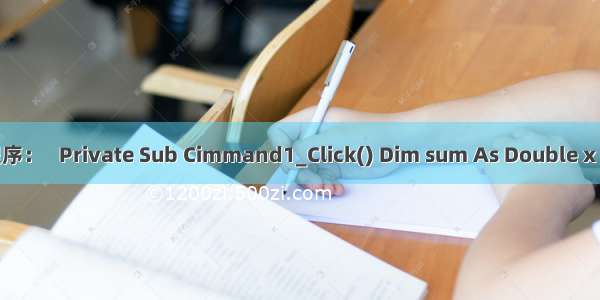 设有如下程序：   Private Sub Cimmand1_Click() Dim sum As Double x As Double