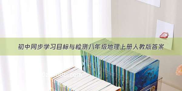 初中同步学习目标与检测八年级地理上册人教版答案