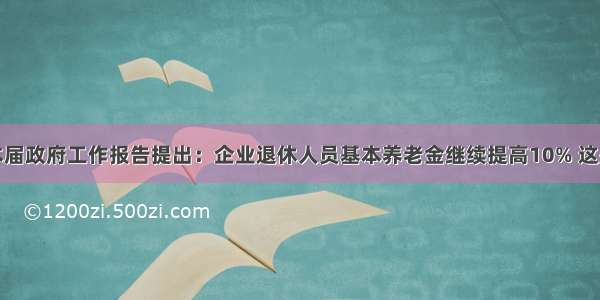 本届政府工作报告提出：企业退休人员基本养老金继续提高10% 这是