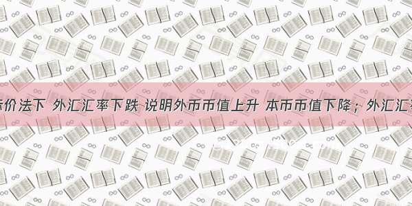 在直接标价法下 外汇汇率下跌 说明外币币值上升 本币币值下降；外汇汇率下跌时