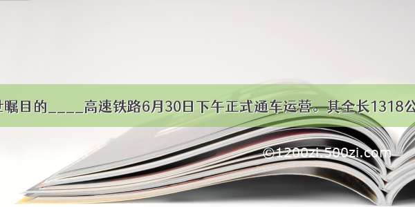 单选题举世瞩目的____高速铁路6月30日下午正式通车运营。其全长1318公里 是世界