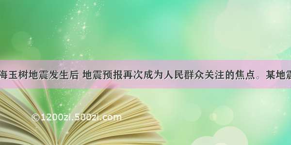 单选题青海玉树地震发生后 地震预报再次成为人民群众关注的焦点。某地震专家指出