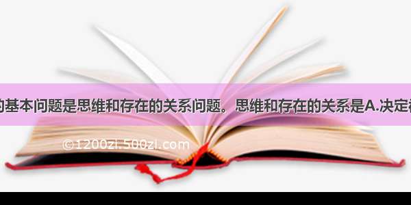 单选题哲学的基本问题是思维和存在的关系问题。思维和存在的关系是A.决定被决定的关系