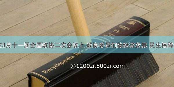 单选题在3月十一届全国政协二次会议上 政协委员们就经济发展 民生保障文化教育