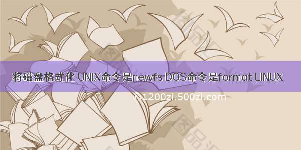 将磁盘格式化 UNIX命令是newfs DOS命令是format LINUX