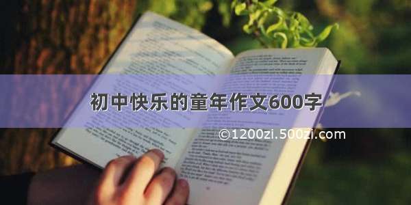 初中快乐的童年作文600字