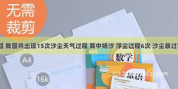 单选题 我国共出现15次沙尘天气过程 其中扬沙 浮尘过程6次 沙尘暴过程8次