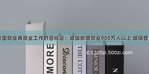 单选题我国就业再就业工作的目标是：城镇新增就业900万人以上 城镇登记失业率