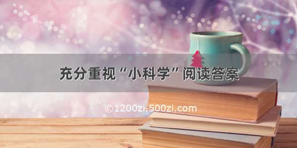 充分重视“小科学”阅读答案