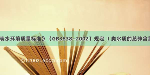 《地表水环境质量标准》（GB3838—2002）规定 Ⅰ类水质的总砷含量不应