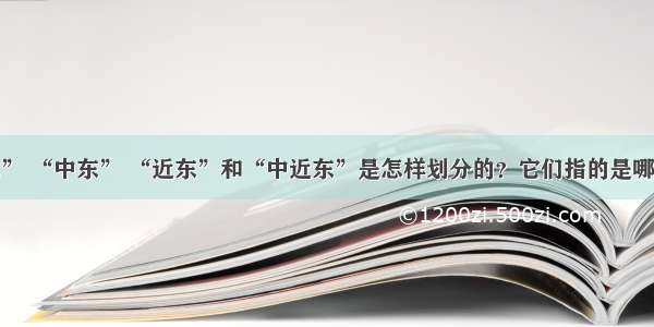 “远东” “中东” “近东”和“中近东”是怎样划分的？它们指的是哪些地区？