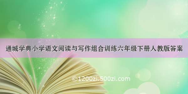 通城学典小学语文阅读与写作组合训练六年级下册人教版答案