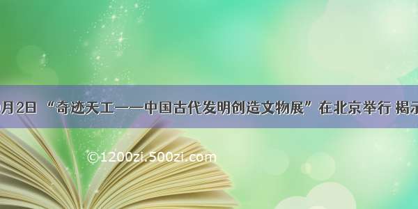 单选题9月2日 “奇迹天工——中国古代发明创造文物展”在北京举行 揭示了中华