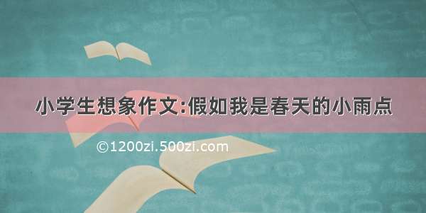 小学生想象作文:假如我是春天的小雨点