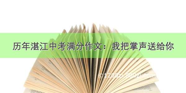 历年湛江中考满分作文：我把掌声送给你