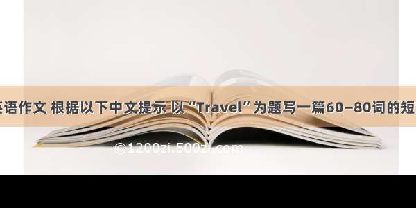 英语作文 根据以下中文提示 以“Travel”为题写一篇60—80词的短文