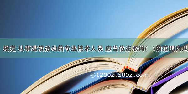 《建筑法》规定 从事建筑活动的专业技术人员 应当依法取得(  )的范围内从事建筑活动