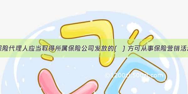 保险代理人应当取得所属保险公司发放的(  ) 方可从事保险营销活动