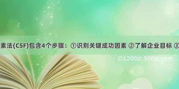 关键成功因素法(CSF)包含4个步骤：①识别关键成功因素 ②了解企业目标 ③识别测量性