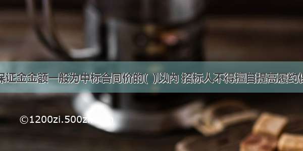 履约保证金金额一般为中标合同价的(  )以内 招标人不得擅自提高履约保证金