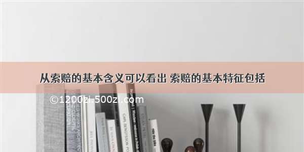 从索赔的基本含义可以看出 索赔的基本特征包括