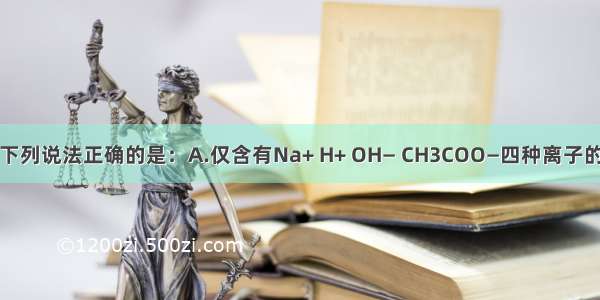 多选题下列说法正确的是：A.仅含有Na+ H+ OH— CH3COO—四种离子的某溶液