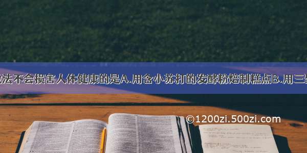 单选题下列做法不会损害人体健康的是A.用含小苏打的发酵粉焙制糕点B.用三聚氰胺假冒牛