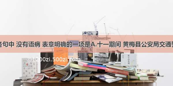 单选题下列各句中 没有语病 表意明确的一项是A.十一期间 黄梅县公安局交通警察支队合理