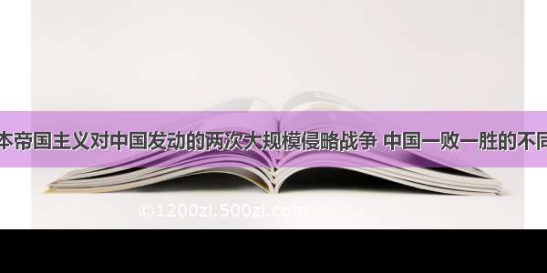 近代史上日本帝国主义对中国发动的两次大规模侵略战争 中国一败一胜的不同结局的原因