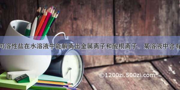 单选题已知可溶性盐在水溶液中能解离出金属离子和酸根离子。某溶液中含有K+ Mg2+ S