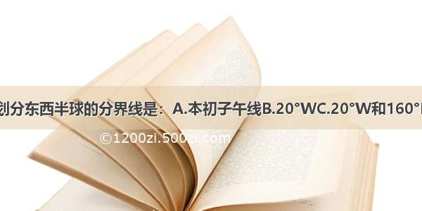 单选题划分东西半球的分界线是：A.本初子午线B.20°WC.20°W和160°E组成的