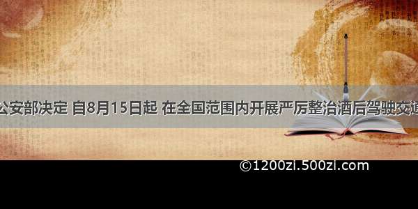 单选题公安部决定 自8月15日起 在全国范围内开展严厉整治酒后驾驶交通违法行