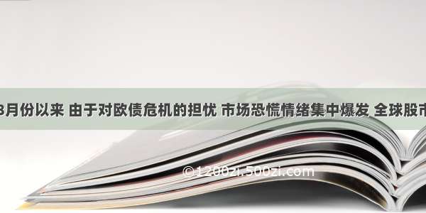 单选题8月份以来 由于对欧债危机的担忧 市场恐慌情绪集中爆发 全球股市纷纷下