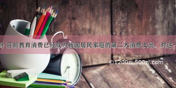 单选题据统计 目前教育消费已经成为我国居民家庭的第二大消费支出。对这一现象的全面