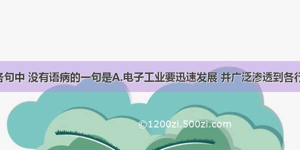 单选题下列各句中 没有语病的一句是A.电子工业要迅速发展 并广泛渗透到各行各业中去 关