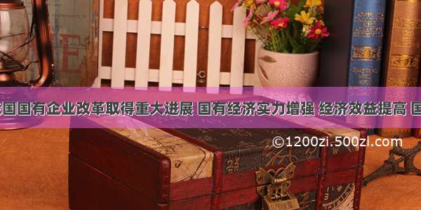 近年来 我国国有企业改革取得重大进展 国有经济实力增强 经济效益提高 国有经济有