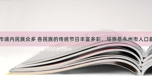 单选题永州市境内民族众多 各民族的传统节日丰富多彩。瑶族是永州市人口最多的少数民