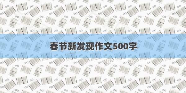 春节新发现作文500字