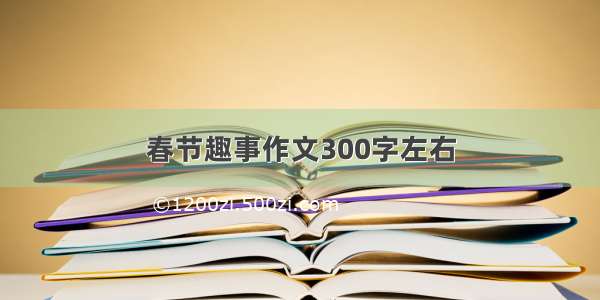 春节趣事作文300字左右