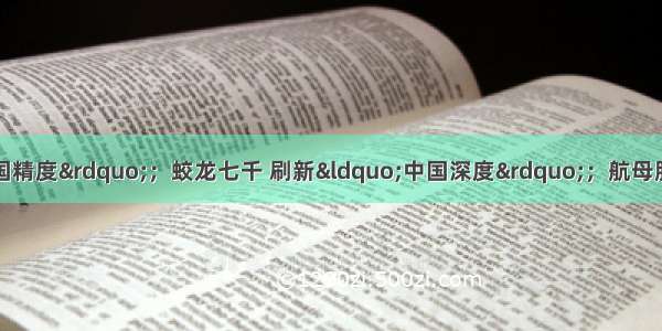 神九飞天 展示&ldquo;中国精度&rdquo;；蛟龙七千 刷新&ldquo;中国深度&rdquo;；航母服役 彰显&ldquo;中国宽度